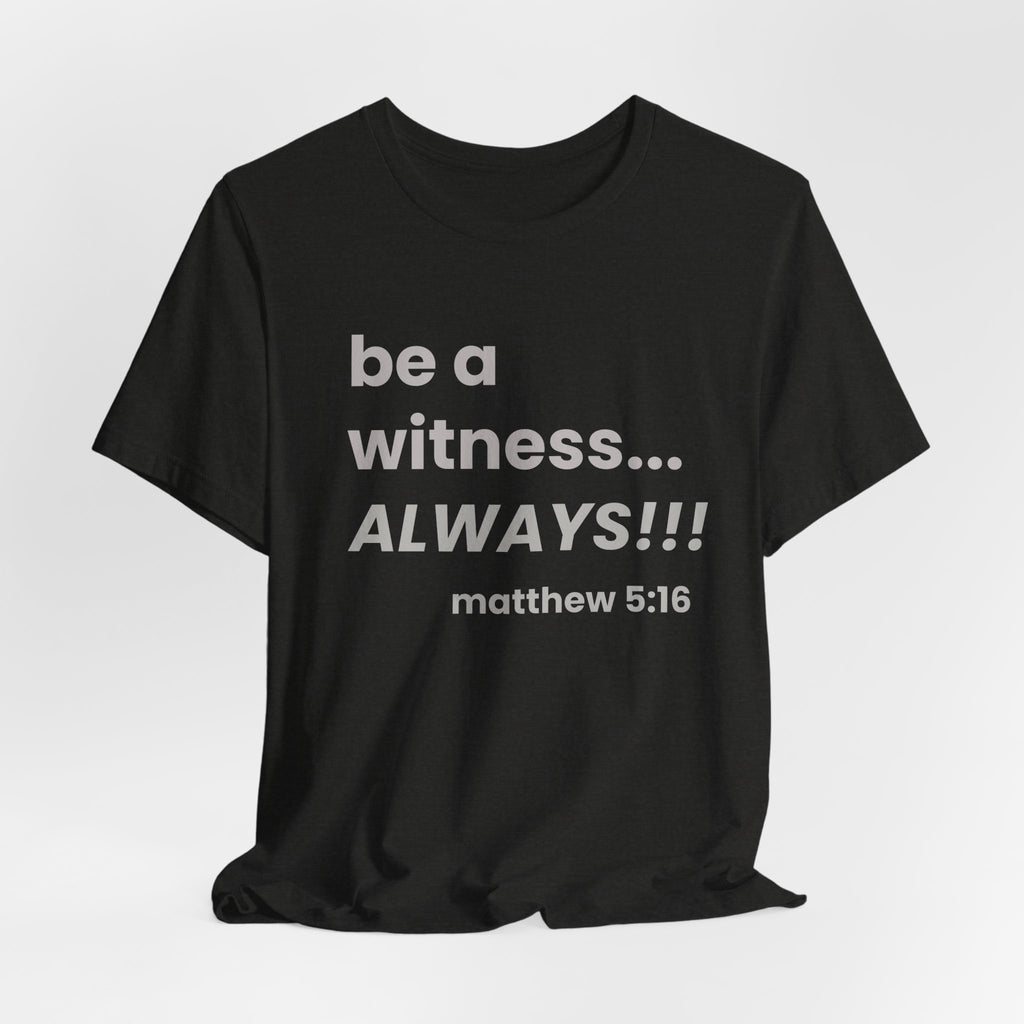be a witness... ALWAYS!, matthew 5:16