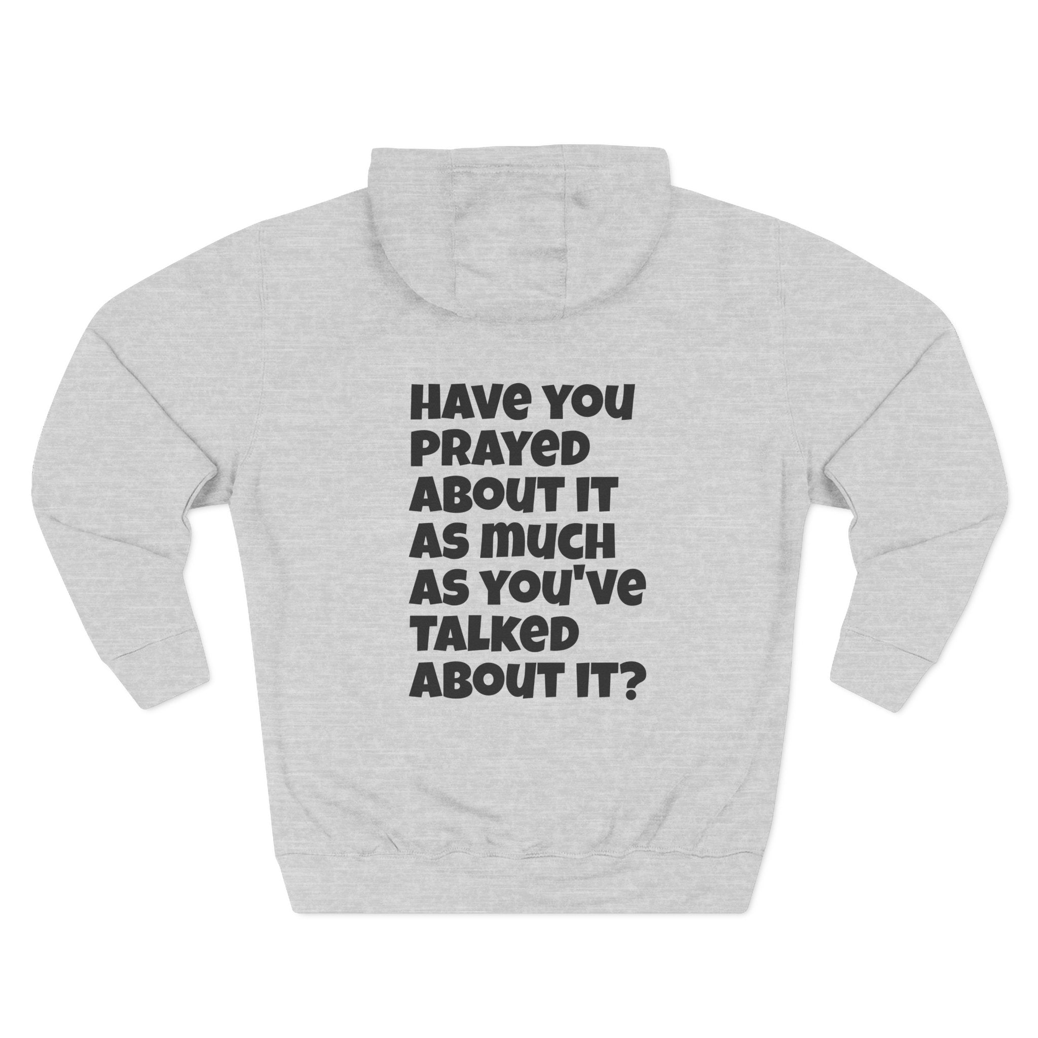PRAY - Have you prayed about it as much as you've talked about it, Three-Panel Fleece Hoodie