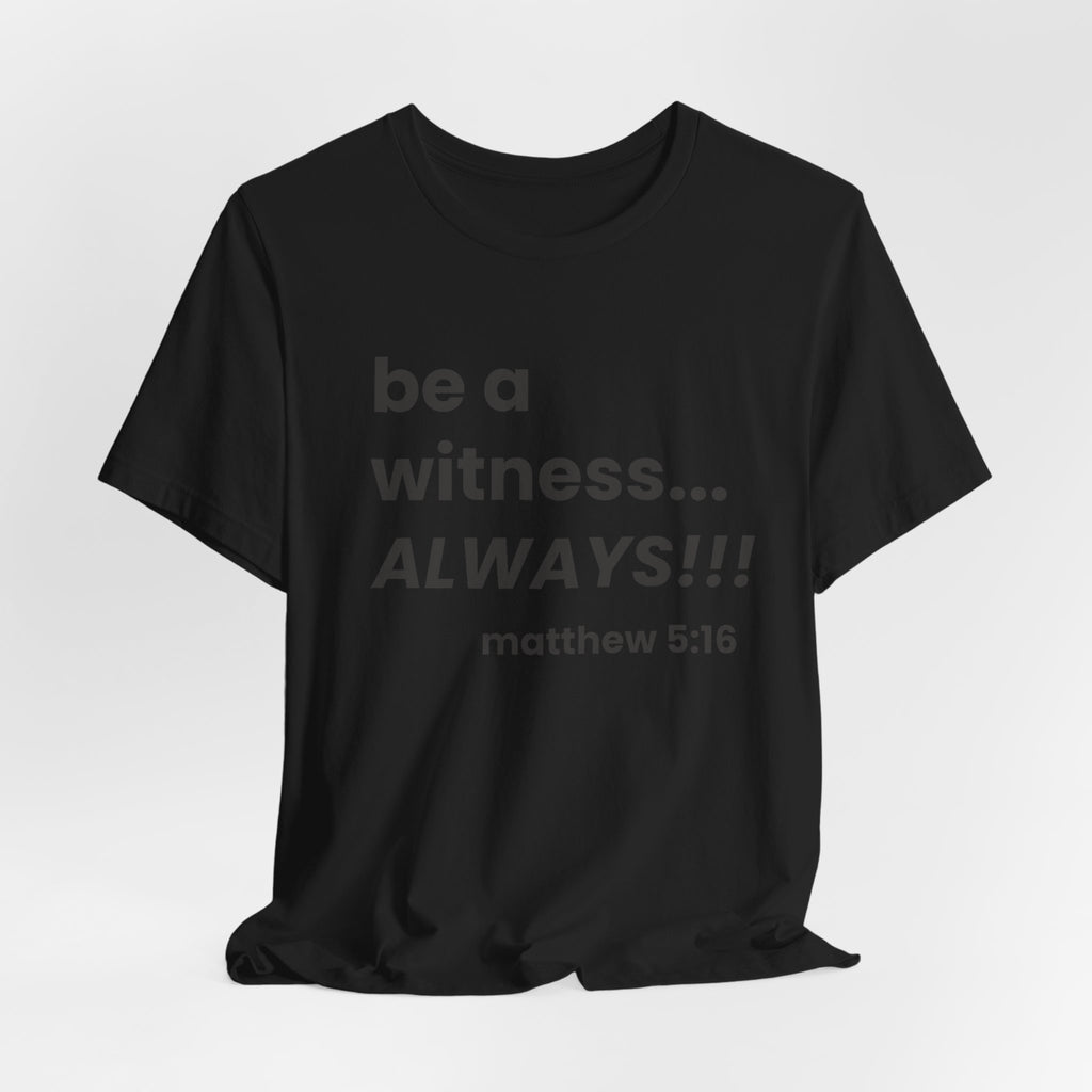 be a witness... ALWAYS!, matthew 5:16 (Dark Font Color)