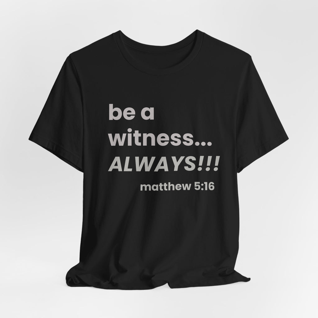 be a witness... ALWAYS!, matthew 5:16