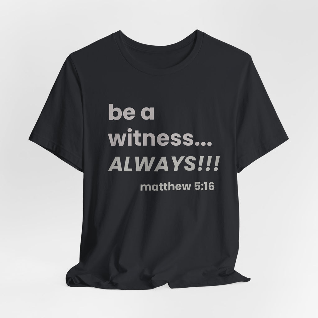be a witness... ALWAYS!, matthew 5:16