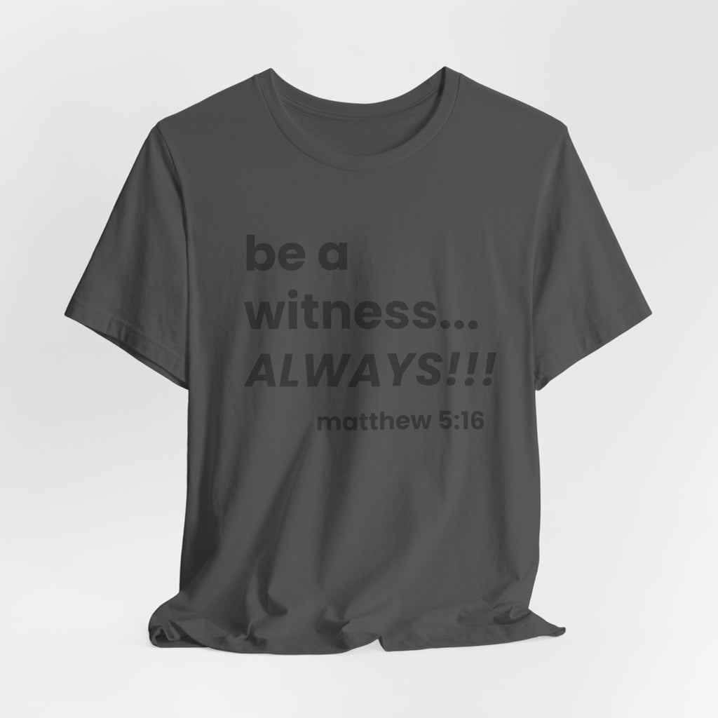 be a witness... ALWAYS!, matthew 5:16 (Dark Font Color)